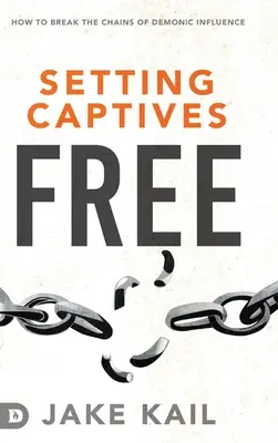 Libérer les captifs : comment briser les chaînes de l'influence démoniaque - Setting Captives Free: How to Break the Chains of Demonic Influence