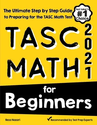 TASC Math for Beginners : Le guide ultime, étape par étape, pour préparer le test de mathématiques TASC - TASC Math for Beginners: The Ultimate Step by Step Guide to Preparing for the TASC Math Test