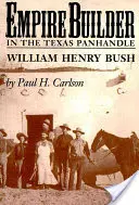 L'Empire Builder dans le Texas Panhandle : William Henry Bush - Empire Builder in the Texas Panhandle: William Henry Bush