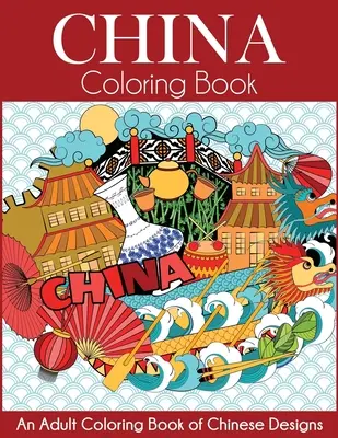 China Coloring Book : Un livre de coloriage pour adultes avec des motifs chinois - China Coloring Book: An Adult Coloring Book of Chinese Designs