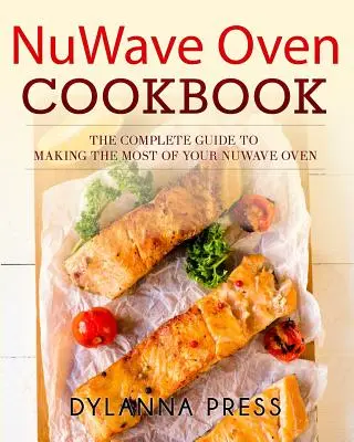 Livre de cuisine du four NuWave : Le guide complet pour tirer le meilleur parti de votre four NuWave - NuWave Oven Cookbook: The Complete Guide to Making the Most of Your NuWave Oven