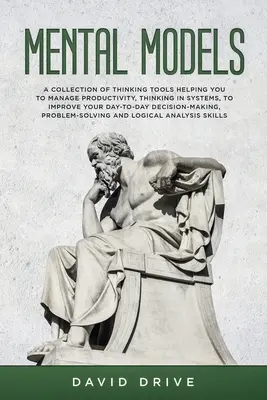 Modèles mentaux : Une collection d'outils de réflexion vous aidant à gérer votre productivité, à penser en termes de systèmes et à améliorer votre travail quotidien. - Mental Models: A Collection of Thinking Tools Helping You To Manage Productivity, Thinking in Systems, to Improve Your Day-To-Day Dec