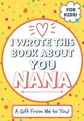 J'ai écrit ce livre sur toi Nana : Un livre cadeau à remplir par un enfant pour sa mamie spéciale - Parfait pour les enfants - 7 x 10 pouces - I Wrote This Book About You Nana: A Child's Fill in The Blank Gift Book For Their Special Nana - Perfect for Kid's - 7 x 10 inch