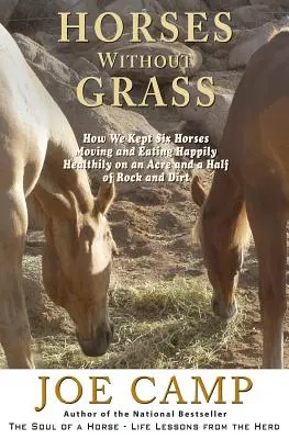 Chevaux sans herbe : Comment nous avons gardé six chevaux en mouvement et en bonne santé sur un hectare et demi de roches et de terre. - Horses Without Grass: How We Kept Six Horses Moving and eating Happily Healthily on an Acre and a Half of Rock and Dirt