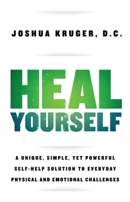 Guérissez-vous : Une solution d'auto-assistance unique, simple et puissante pour les défis physiques et émotionnels de tous les jours - Heal Yourself: A Unique, Simple, Yet Powerful Self-Help Solution to Everyday Physical and Emotional Challenges