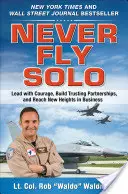 Ne jamais voler de ses propres ailes : diriger avec courage, construire des partenariats de confiance et atteindre de nouveaux sommets en affaires - Never Fly Solo: Lead with Courage, Build Trusting Partnerships, and Reach New Heights in Business