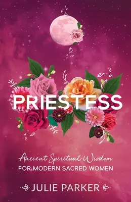 Priestess : Sagesse spirituelle ancienne pour les femmes sacrées modernes - Priestess: Ancient Spiritual Wisdom for Modern Sacred Women