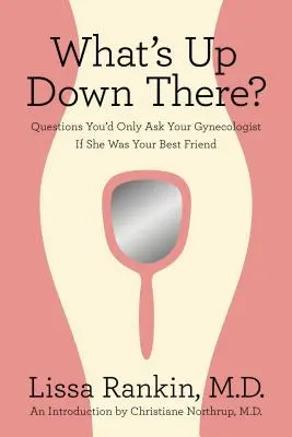 Qu'est-ce qui se passe en bas ? Les questions que vous ne poseriez à votre gynécologue que si elle était votre meilleure amie - What's Up Down There?: Questions You'd Only Ask Your Gynecologist If She Was Your Best Friend