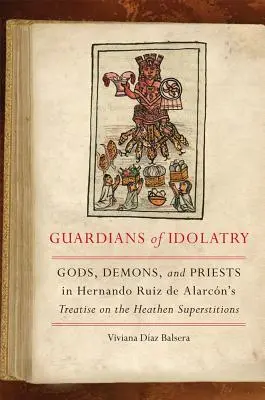 Les gardiens de l'idolâtrie : Dieux, démons et prêtres dans le traité d'Hernando Ruiz de Alarcn sur les superstitions païennes - Guardians of Idolatry: Gods, Demons, and Priests in Hernando Ruiz de Alarcn's Treatise on the Heathen Superstitions