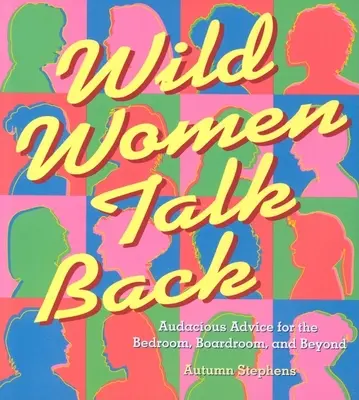 Wild Women Talk Back : Conseils audacieux pour la chambre à coucher, la salle de réunion et au-delà - Wild Women Talk Back: Audacious Advice for the Bedroom, Boardroom, and Beyond