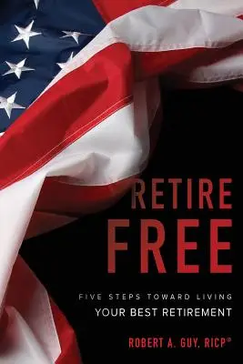 Retire Free : Cinq étapes pour vivre sa meilleure retraite - Retire Free: Five Steps Toward Living Your Best Retirement