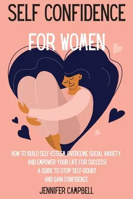 La confiance en soi pour les femmes : Comment développer l'estime de soi, surmonter l'anxiété sociale, et renforcer votre vie pour le succès ! Un guide pour arrêter de douter de soi et se sentir plus à l'aise. - Self Confidence for Women: How to Build Self-Esteem, Overcome Social Anxiety, And Empower Your Life for Success! A Guide to Stop Self-Doubt and G