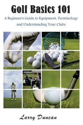 Golf Basics 101 : Un guide pour débutants sur l'équipement, la terminologie et la compréhension de vos clubs - Golf Basics 101: A Beginner's Guide to Equipment, Terminology and Understanding Your Clubs