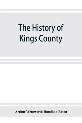 L'histoire du comté de Kings, Nouvelle-Écosse, cœur de la terre acadienne, donnant une esquisse des Français et de leur expulsion ; et une histoire de la Nouvelle-Angleterre. - The history of Kings County, Nova Scotia, heart of the Acadian land, giving a sketch of the French and their expulsion; and a history of the New Engla