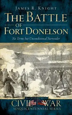 La bataille de Fort Donelson : Pas de conditions mais une reddition inconditionnelle - The Battle of Fort Donelson: No Terms But Unconditional Surrender