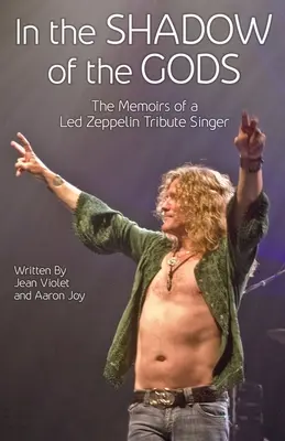 Dans l'ombre des dieux : les mémoires d'un chanteur d'hommage à Led Zeppelin - In The Shadow Of The Gods: The Memoirs Of A Led Zeppelin Tribute Singer