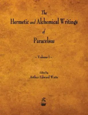 Les écrits hermétiques et alchimiques de Paracelse - Volume I - The Hermetic and Alchemical Writings of Paracelsus - Volume I