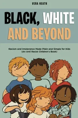 Noir, blanc et au-delà : Le racisme et l'intolérance en toute simplicité pour les enfants (un livre pour enfants contre le racisme) - Black, White and Beyond: Racism and Intolerance Made Plain and Simple for Kids (An Anti-racist Children's Book)