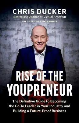 L'ascension du Youpreneur : Le guide définitif pour devenir le leader incontournable de votre secteur et créer une entreprise à l'épreuve du temps - Rise of the Youpreneur: The Definitive Guide to Becoming the Go-To Leader in Your Industry and Building a Future-Proof Business