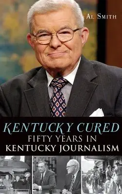 Kentucky Cured : Cinquante ans de journalisme au Kentucky - Kentucky Cured: Fifty Years in Kentucky Journalism