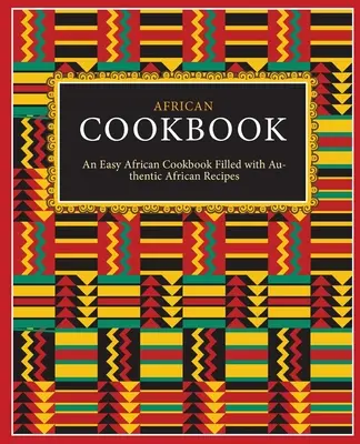 Livre de cuisine africaine : Un livre de cuisine africaine facile rempli de recettes africaines authentiques (2e édition) - African Cookbook: An Easy African Cookbook Filled with Authentic African Recipes (2nd Edition)