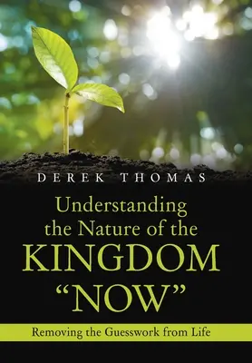 Comprendre la nature du Royaume maintenant : Éliminer les conjectures de la vie - Understanding the Nature of the Kingdom Now: Removing the Guesswork from Life