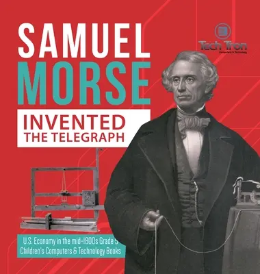 Samuel Morse a inventé le télégraphe - L'économie américaine au milieu des années 1800 5e année - Livres pour enfants sur l'informatique et la technologie - Samuel Morse Invented the Telegraph - U.S. Economy in the mid-1800s Grade 5 - Children's Computers & Technology Books