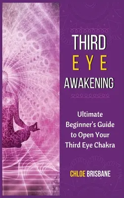 L'éveil du troisième œil : L'éveil du troisième œil : 5 techniques pour ouvrir votre chakra du troisième œil, activer et décalcifier votre glande pinéale - Third Eye Awakening: Ultimate Beginner's Guide to Open Your Third Eye Chakra