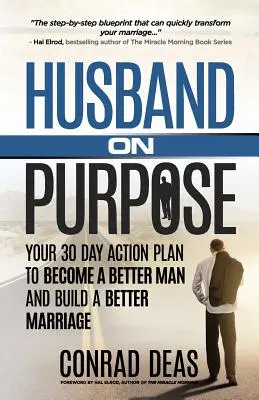 Husband On Purpose : Your 30 Day Action Plan to Become a Better Man and Build a Better Marriage (Un mari déterminé : votre plan d'action en 30 jours pour devenir un homme meilleur et construire un meilleur mariage) - Husband On Purpose: Your 30 Day Action Plan to Become a Better Man and Build a Better Marriage