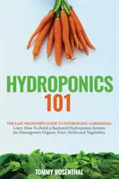 Hydroponique 101 : Le guide du jardinage hydroponique pour les débutants. Apprenez à construire un système hydroponique pour cultiver des orga... - Hydroponics 101: The Easy Beginner's Guide to Hydroponic Gardening. Learn How To Build a Backyard Hydroponics System for Homegrown Orga