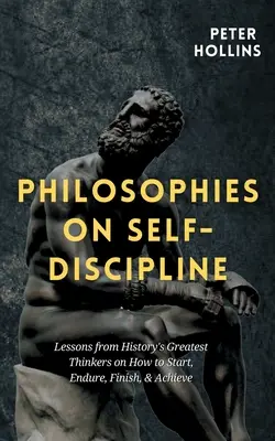 Philosophies sur l'autodiscipline : Leçons des plus grands penseurs de l'histoire sur la façon de commencer, de supporter, de terminer et de réussir - Philosophies on Self-Discipline: Lessons from History's Greatest Thinkers on How to Start, Endure, Finish, & Achieve