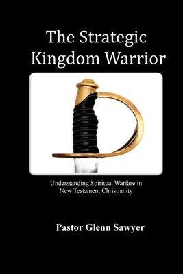 Le guerrier stratégique du Royaume : Comprendre le combat spirituel dans le christianisme du Nouveau Testament - The Strategic Kingdom Warrior: Understanding Spiritual Warfare in New Testament Christianity