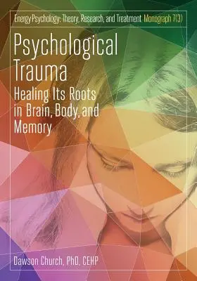 Traumatisme psychologique : guérir ses racines dans le cerveau, le corps et la mémoire - Psychological Trauma: Healing Its Roots in Brain, Body and Memory