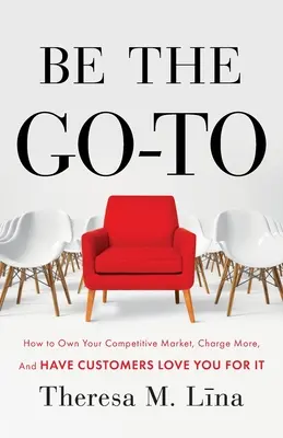 Be the Go-To : How to Own Your Competitive Market, Charge More, and Have Customers Love You For It (Soyez le bon choix : comment s'approprier votre marché concurrentiel, facturer davantage et faire en sorte que les clients vous aiment pour cela) - Be the Go-To: How to Own Your Competitive Market, Charge More, and Have Customers Love You For It