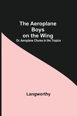 Les garçons de l'avion sur l'aile, ou les copains de l'avion sous les tropiques - The Aeroplane Boys On The Wing; Or, Aeroplane Chums In The Tropics
