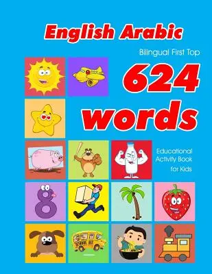 Livre d'activités éducatives anglais-arabe 624 premiers mots pour les enfants : cartes flash pour l'apprentissage facile du vocabulaire pour les bébés et les jeunes enfants - English - Arabic Bilingual First Top 624 Words Educational Activity Book for Kids: Easy vocabulary learning flashcards best for infants babies toddler
