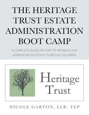 The Heritage Trust Estate Administration Boot Camp : Un guide complet sur l'homologation et l'administration d'une succession en Colombie-Britannique - The Heritage Trust Estate Administration Boot Camp: A Complete Guide on How to Probate and Administer an Estate in British Columbia