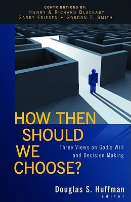 Comment choisir ? Trois points de vue sur la volonté de Dieu et la prise de décision - How Then Should We Choose?: Three Views on God's Will and Decision Making
