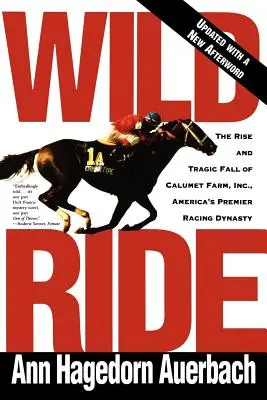 Wild Ride : L'ascension et la chute de Calumet Farm Inc, la plus grande dynastie de chevaux de course d'Amérique - Wild Ride: The Rise and Fall of Calumet Farm Inc., America's Premier Racing Dynasty