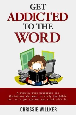 Devenez accro à la Parole : Un plan étape par étape pour les chrétiens qui veulent étudier la Bible mais qui ne peuvent pas commencer et s'y tenir. - Get Addicted to the Word: A step-by-step blueprint for Christians who want to study the Bible but can't get started and stick with it.
