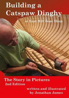 Construire un dériveur Catspaw à East Hill Boat Shop, 2e édition : L'histoire en images - Building a Catspaw Dinghy at East Hill Boat Shop, 2nd Edition: The Story in Pictures