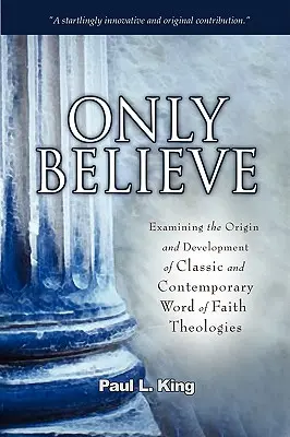 Croire seulement : Examiner l'origine et le développement des théologies classiques et contemporaines de la Parole de Foi - Only Believe: Examining the Origin and Development of Classic and Contemporary Word of Faith Theologies