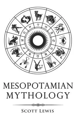 Mythologie mésopotamienne : Histoires classiques de la mythologie sumérienne, de la mythologie akkadienne, de la mythologie babylonienne et de la mythologie assyrienne - Mesopotamian Mythology: Classic Stories from the Sumerian Mythology, Akkadian Mythology, Babylonian Mythology and Assyrian Mythology