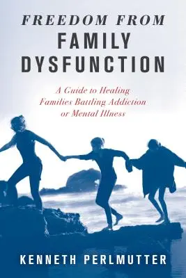 Se libérer du dysfonctionnement familial : Un guide pour guérir les familles confrontées à la toxicomanie ou à la maladie mentale - Freedom from Family Dysfunction: A Guide to Healing Families Battling Addiction or Mental Illness