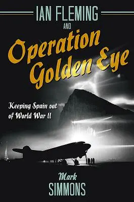 Ian Fleming et l'opération Golden Eye : Maintenir l'Espagne en dehors de la Seconde Guerre mondiale - Ian Fleming and Operation Golden Eye: Keeping Spain Out of World War II