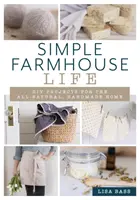 Simple Farmhouse Life : Projets de bricolage pour une maison entièrement naturelle et faite à la main - Simple Farmhouse Life: DIY Projects for the All-Natural, Handmade Home