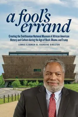 Une course folle : La création du Musée national de l'histoire et de la culture afro-américaines à l'ère de Bush, Obama et Trump - A Fool's Errand: Creating the National Museum of African American History and Culture in the Age of Bush, Obama, and Trump