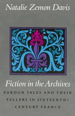 La fiction dans les archives : Les récits de pardon et leurs conteurs dans la France du XVIe siècle - Fiction in the Archives: Pardon Tales and Their Tellers in Sixteenth-Century France