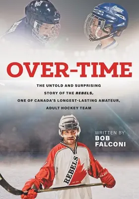 Over-Time : L'histoire inédite et surprenante des Rebels, l'une des plus anciennes équipes de hockey amateur pour adultes au Canada. - Over-Time: The untold and surprising story of the Rebels, One of Canada's longest-lasting amateur, adult hockey teams