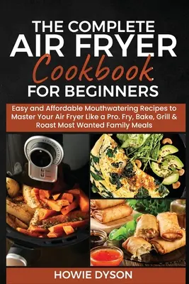 The Complete Air Fryer Cookbook for Beginners : Des recettes alléchantes, faciles et abordables pour maîtriser votre friteuse comme un pro. Frire, cuire, griller et rôtir - The Complete Air Fryer Cookbook for Beginners: Easy and Affordable Mouthwatering Recipes to Master Your Air Fryer Like a Pro. Fry, Bake, Grill & Roast